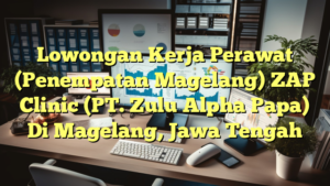 Lowongan Kerja Perawat (Penempatan Magelang) ZAP Clinic (PT. Zulu Alpha Papa) Di Magelang, Jawa Tengah