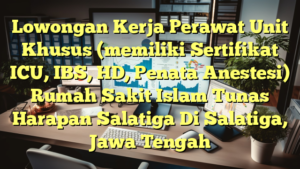 Lowongan Kerja Perawat Unit Khusus (memiliki Sertifikat ICU, IBS, HD, Penata Anestesi) Rumah Sakit Islam Tunas Harapan Salatiga Di Salatiga, Jawa Tengah