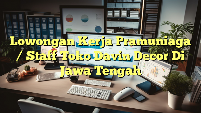 Lowongan Kerja Pramuniaga / Staff Toko Davin Decor Di Jawa Tengah