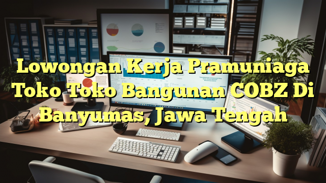 Lowongan Kerja Pramuniaga Toko Toko Bangunan COBZ Di Banyumas, Jawa Tengah