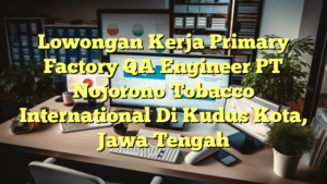 Lowongan Kerja Primary Factory QA Engineer PT Nojorono Tobacco International Di Kudus Kota, Jawa Tengah