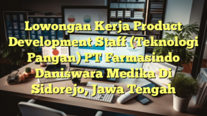 Lowongan Kerja Product Development Staff (Teknologi Pangan) PT Farmasindo Daniswara Medika Di Sidorejo, Jawa Tengah