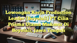 Lowongan Kerja Production Leader (Boyolali) PT Cilia Prisma Utama Makmur Di Boyolali, Jawa Tengah