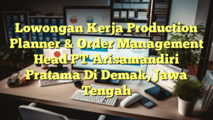 Lowongan Kerja Production Planner & Order Management Head PT Arisamandiri Pratama Di Demak, Jawa Tengah