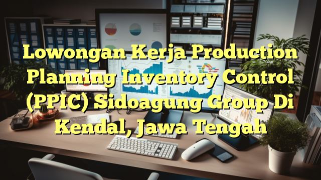 Lowongan Kerja Production Planning Inventory Control (PPIC) Sidoagung Group Di Kendal, Jawa Tengah