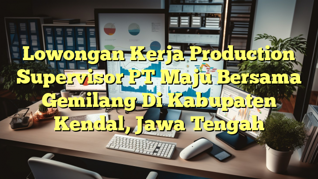 Lowongan Kerja Production Supervisor PT Maju Bersama Gemilang Di Kabupaten Kendal, Jawa Tengah