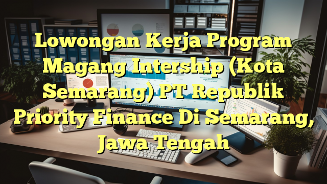 Lowongan Kerja Program Magang Intership (Kota Semarang) PT Republik Priority Finance Di Semarang, Jawa Tengah