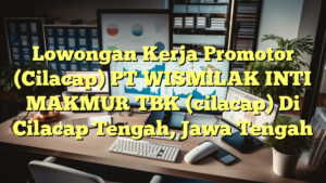 Lowongan Kerja Promotor (Cilacap) PT WISMILAK INTI MAKMUR TBK (cilacap) Di Cilacap Tengah, Jawa Tengah