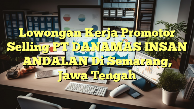 Lowongan Kerja Promotor Selling PT DANAMAS INSAN ANDALAN Di Semarang, Jawa Tengah