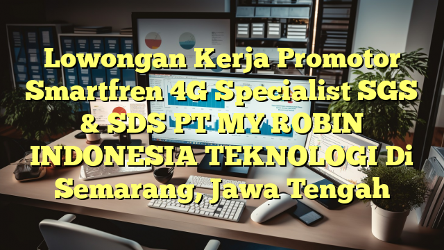 Lowongan Kerja Promotor Smartfren 4G Specialist SGS & SDS PT MY ROBIN INDONESIA TEKNOLOGI Di Semarang, Jawa Tengah