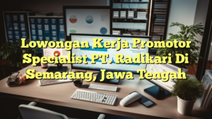 Lowongan Kerja Promotor Specialist PT. Radikari Di Semarang, Jawa Tengah