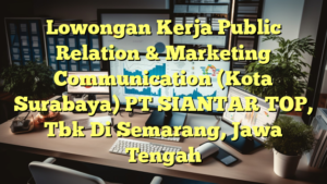 Lowongan Kerja Public Relation & Marketing Communication (Kota Surabaya) PT SIANTAR TOP, Tbk Di Semarang, Jawa Tengah