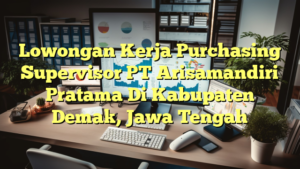 Lowongan Kerja Purchasing Supervisor PT Arisamandiri Pratama Di Kabupaten Demak, Jawa Tengah