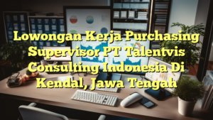 Lowongan Kerja Purchasing Supervisor PT Talentvis Consulting Indonesia Di Kendal, Jawa Tengah