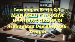 Lowongan Kerja QA MANAGER PT. COSPA HANDBAG GROUP Di Kabupaten Demak, Jawa Tengah