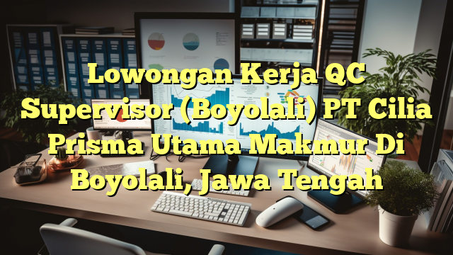 Lowongan Kerja QC Supervisor (Boyolali) PT Cilia Prisma Utama Makmur Di Boyolali, Jawa Tengah