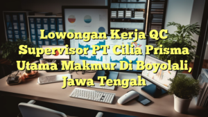 Lowongan Kerja QC Supervisor PT Cilia Prisma Utama Makmur Di Boyolali, Jawa Tengah