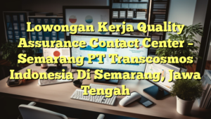 Lowongan Kerja Quality Assurance Contact Center – Semarang PT Transcosmos Indonesia Di Semarang, Jawa Tengah