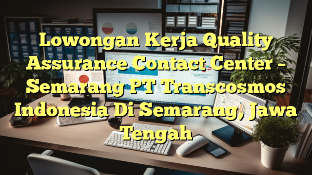 Lowongan Kerja Quality Assurance Contact Center – Semarang PT Transcosmos Indonesia Di Semarang, Jawa Tengah