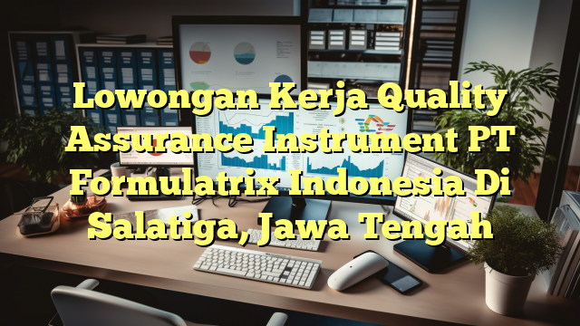 Lowongan Kerja Quality Assurance Instrument PT Formulatrix Indonesia Di Salatiga, Jawa Tengah