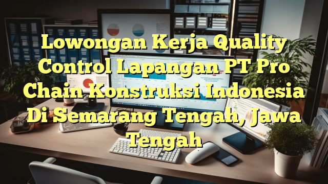 Lowongan Kerja Quality Control Lapangan PT Pro Chain Konstruksi Indonesia Di Semarang Tengah, Jawa Tengah