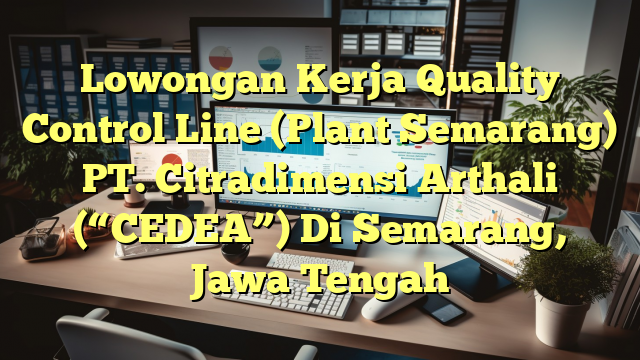 Lowongan Kerja Quality Control Line (Plant Semarang) PT. Citradimensi Arthali (“CEDEA”) Di Semarang, Jawa Tengah