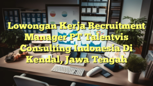 Lowongan Kerja Recruitment Manager PT Talentvis Consulting Indonesia Di Kendal, Jawa Tengah