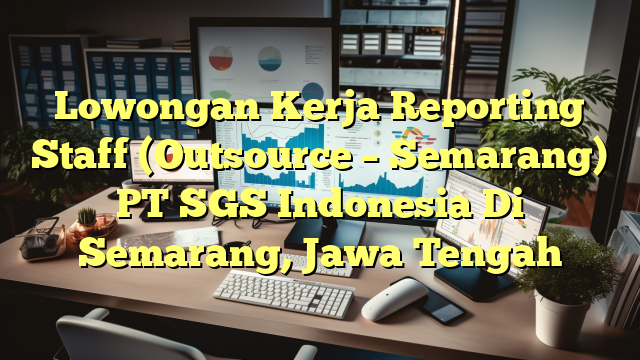 Lowongan Kerja Reporting Staff (Outsource – Semarang) PT SGS Indonesia Di Semarang, Jawa Tengah