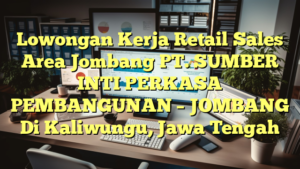 Lowongan Kerja Retail Sales Area Jombang PT. SUMBER INTI PERKASA PEMBANGUNAN – JOMBANG Di Kaliwungu, Jawa Tengah