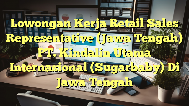 Lowongan Kerja Retail Sales Representative (Jawa Tengah) PT. Kindalin Utama Internasional (Sugarbaby) Di Jawa Tengah