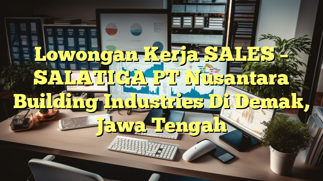 Lowongan Kerja SALES – SALATIGA PT Nusantara Building Industries Di Demak, Jawa Tengah