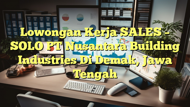 Lowongan Kerja SALES – SOLO PT Nusantara Building Industries Di Demak, Jawa Tengah