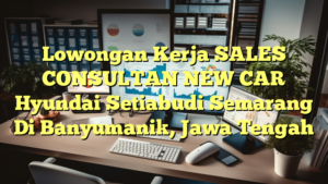 Lowongan Kerja SALES CONSULTAN NEW CAR Hyundai Setiabudi Semarang Di Banyumanik, Jawa Tengah