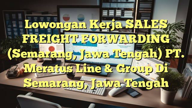 Lowongan Kerja SALES FREIGHT FORWARDING (Semarang, Jawa Tengah) PT. Meratus Line & Group Di Semarang, Jawa Tengah