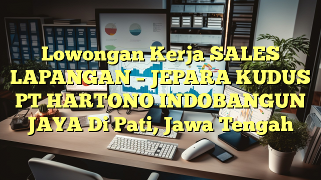 Lowongan Kerja SALES LAPANGAN – JEPARA KUDUS PT HARTONO INDOBANGUN JAYA Di Pati, Jawa Tengah