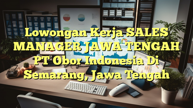 Lowongan Kerja SALES MANAGER JAWA TENGAH PT Obor Indonesia Di Semarang, Jawa Tengah