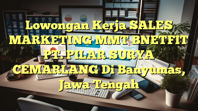 Lowongan Kerja SALES MARKETING MMT BNETFIT PT. PILAR SURYA CEMARLANG Di Banyumas, Jawa Tengah