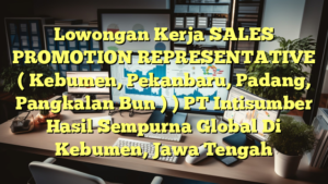 Lowongan Kerja SALES PROMOTION REPRESENTATIVE ( Kebumen, Pekanbaru, Padang, Pangkalan Bun ) ) PT Intisumber Hasil Sempurna Global Di Kebumen, Jawa Tengah