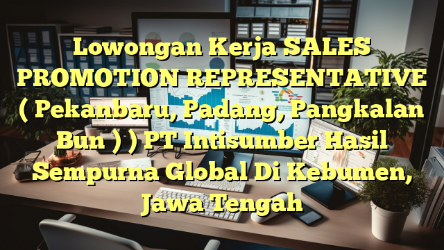 Lowongan Kerja SALES PROMOTION REPRESENTATIVE ( Pekanbaru, Padang, Pangkalan Bun ) ) PT Intisumber Hasil Sempurna Global Di Kebumen, Jawa Tengah