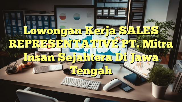 Lowongan Kerja SALES REPRESENTATIVE PT. Mitra Insan Sejahtera Di Jawa Tengah