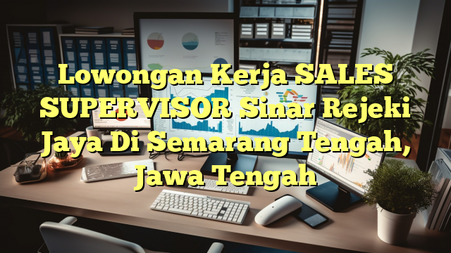 Lowongan Kerja SALES SUPERVISOR Sinar Rejeki Jaya Di Semarang Tengah, Jawa Tengah