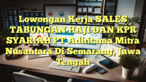 Lowongan Kerja SALES TABUNGAN HAJI DAN KPR SYARIAH PT Adhitama Mitra Nusantara Di Semarang, Jawa Tengah