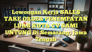 Lowongan Kerja SALES TAKE ORDER PENEMPATAN LUAR KOTA CV SAMI UNTUNG Di Semarang, Jawa Tengah