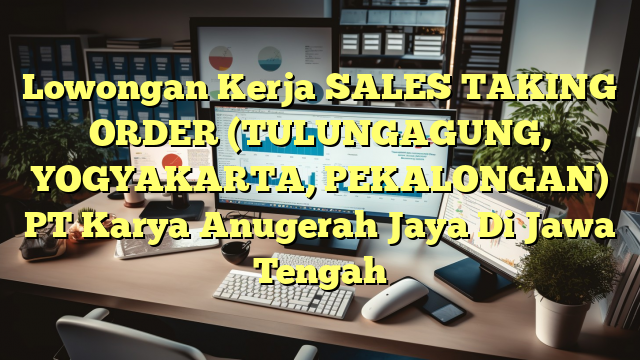 Lowongan Kerja SALES TAKING ORDER (TULUNGAGUNG, YOGYAKARTA, PEKALONGAN) PT Karya Anugerah Jaya Di Jawa Tengah