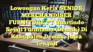 Lowongan Kerja SENIOR MERCHANDISER FURNITURE PT Quartindo Sejati Furnitama (Demak) Di Kabupaten Demak, Jawa Tengah