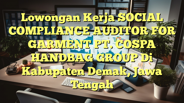 Lowongan Kerja SOCIAL COMPLIANCE AUDITOR FOR GARMENT PT. COSPA HANDBAG GROUP Di Kabupaten Demak, Jawa Tengah