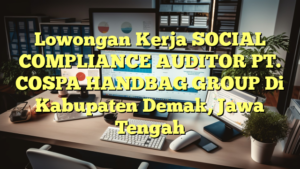 Lowongan Kerja SOCIAL COMPLIANCE AUDITOR PT. COSPA HANDBAG GROUP Di Kabupaten Demak, Jawa Tengah