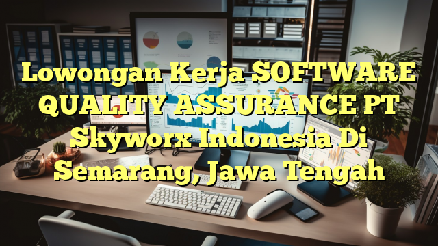 Lowongan Kerja SOFTWARE QUALITY ASSURANCE PT Skyworx Indonesia Di Semarang, Jawa Tengah