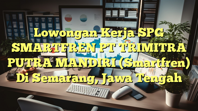 Lowongan Kerja SPG SMARTFREN PT TRIMITRA PUTRA MANDIRI (Smartfren) Di Semarang, Jawa Tengah