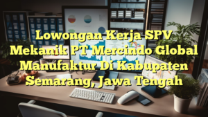 Lowongan Kerja SPV Mekanik PT Mercindo Global Manufaktur Di Kabupaten Semarang, Jawa Tengah